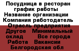 Посудница в ресторан-график работы › Название организации ­ Компания-работодатель › Отрасль предприятия ­ Другое › Минимальный оклад ­ 1 - Все города Работа » Вакансии   . Белгородская обл.